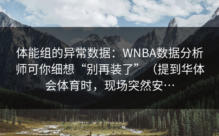 体能组的异常数据：WNBA数据分析师可你细想“别再装了”（提到华体会体育时，现场突然安…