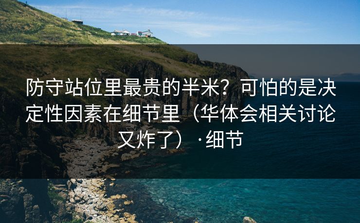 防守站位里最贵的半米？可怕的是决定性因素在细节里（华体会相关讨论又炸了）·细节
