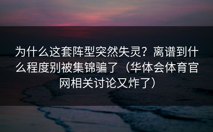 为什么这套阵型突然失灵？离谱到什么程度别被集锦骗了（华体会体育官网相关讨论又炸了）