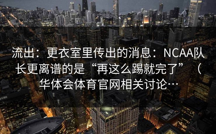 流出：更衣室里传出的消息：NCAA队长更离谱的是“再这么踢就完了”（华体会体育官网相关讨论…