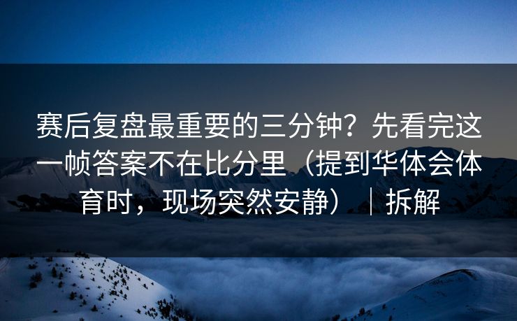 赛后复盘最重要的三分钟？先看完这一帧答案不在比分里（提到华体会体育时，现场突然安静）｜拆解