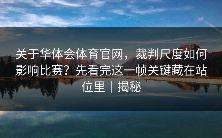 关于华体会体育官网，裁判尺度如何影响比赛？先看完这一帧关键藏在站位里｜揭秘
