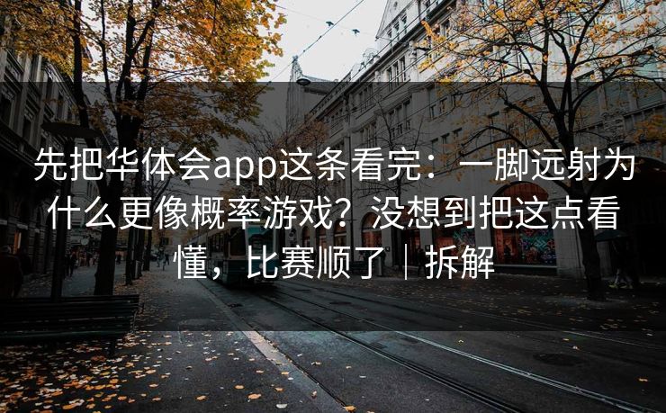 先把华体会app这条看完：一脚远射为什么更像概率游戏？没想到把这点看懂，比赛顺了｜拆解