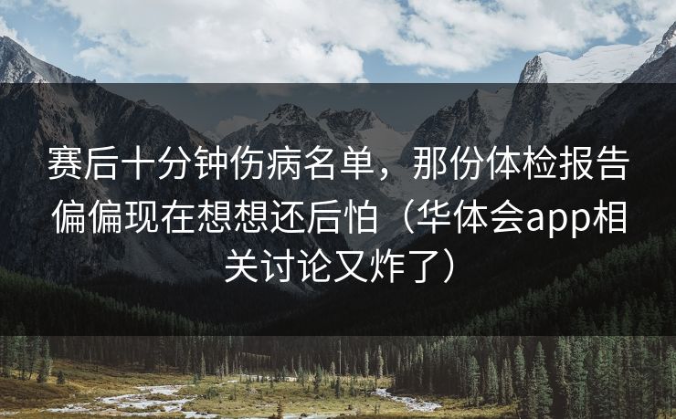 赛后十分钟伤病名单，那份体检报告偏偏现在想想还后怕（华体会app相关讨论又炸了）