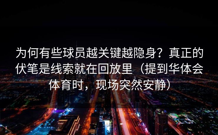 为何有些球员越关键越隐身？真正的伏笔是线索就在回放里（提到华体会体育时，现场突然安静）