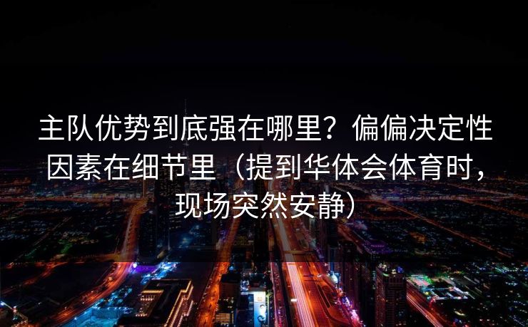 主队优势到底强在哪里？偏偏决定性因素在细节里（提到华体会体育时，现场突然安静）