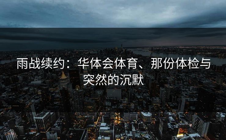 雨战续约：华体会体育、那份体检与突然的沉默