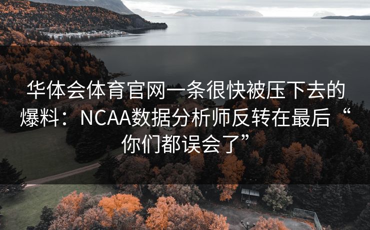 华体会体育官网一条很快被压下去的爆料：NCAA数据分析师反转在最后“你们都误会了”