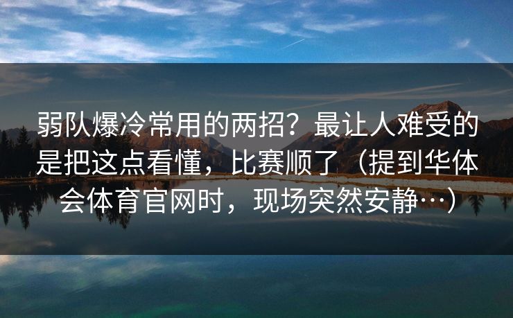 弱队爆冷常用的两招？最让人难受的是把这点看懂，比赛顺了（提到华体会体育官网时，现场突然安静…）