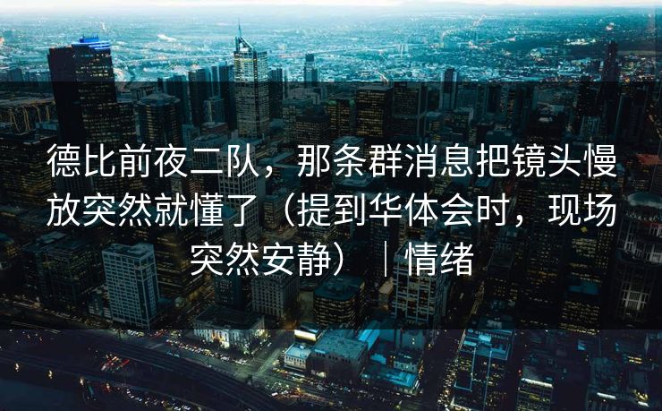 德比前夜二队，那条群消息把镜头慢放突然就懂了（提到华体会时，现场突然安静）｜情绪