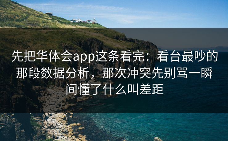 先把华体会app这条看完：看台最吵的那段数据分析，那次冲突先别骂一瞬间懂了什么叫差距