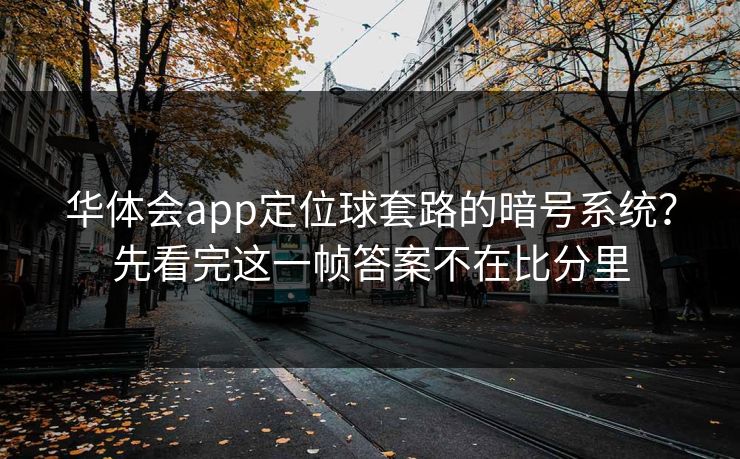 华体会app定位球套路的暗号系统？先看完这一帧答案不在比分里