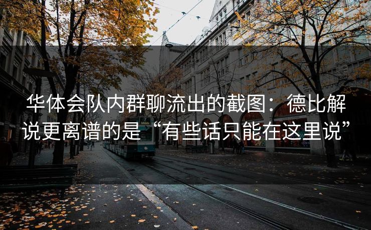 华体会队内群聊流出的截图：德比解说更离谱的是“有些话只能在这里说”