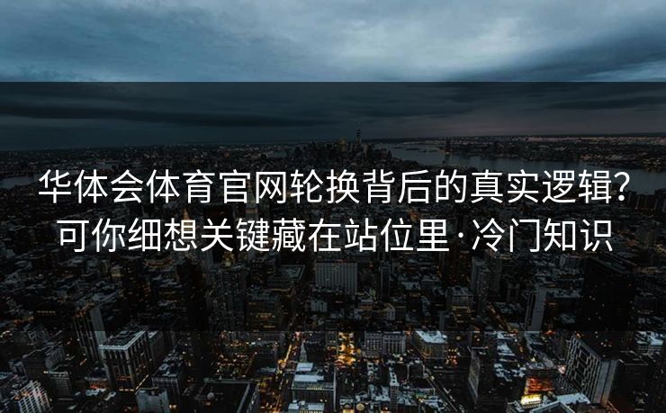 华体会体育官网轮换背后的真实逻辑？可你细想关键藏在站位里·冷门知识