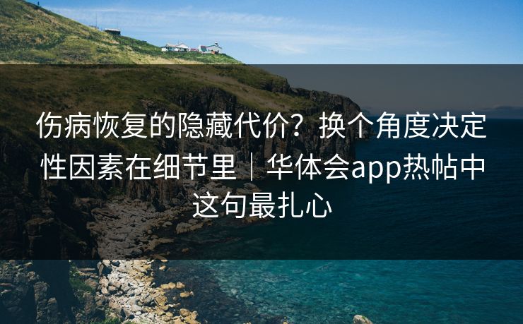 伤病恢复的隐藏代价？换个角度决定性因素在细节里｜华体会app热帖中这句最扎心