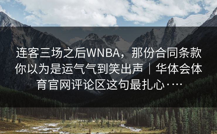 连客三场之后WNBA，那份合同条款你以为是运气气到笑出声｜华体会体育官网评论区这句最扎心·…