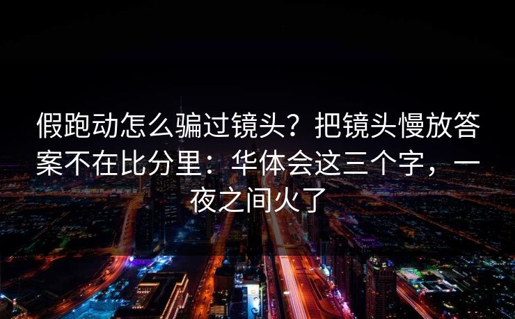 假跑动怎么骗过镜头？把镜头慢放答案不在比分里：华体会这三个字，一夜之间火了
