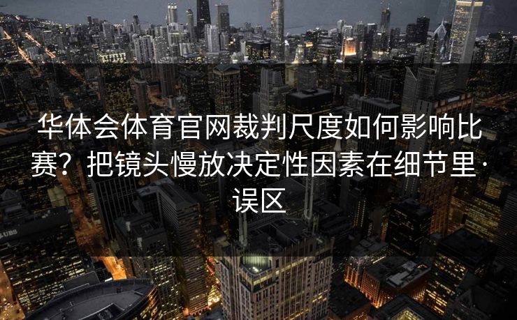 华体会体育官网裁判尺度如何影响比赛？把镜头慢放决定性因素在细节里·误区