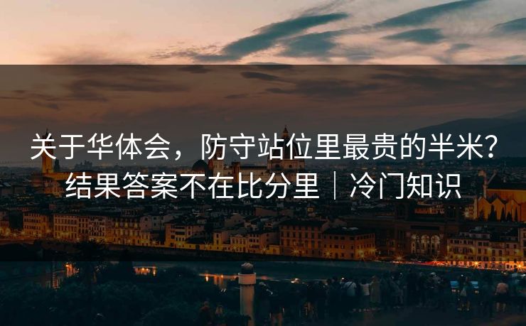 关于华体会，防守站位里最贵的半米？结果答案不在比分里｜冷门知识