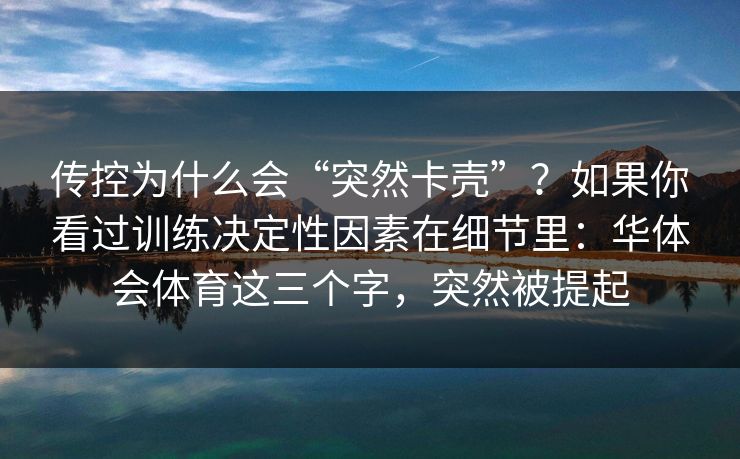 传控为什么会“突然卡壳”？如果你看过训练决定性因素在细节里：华体会体育这三个字，突然被提起