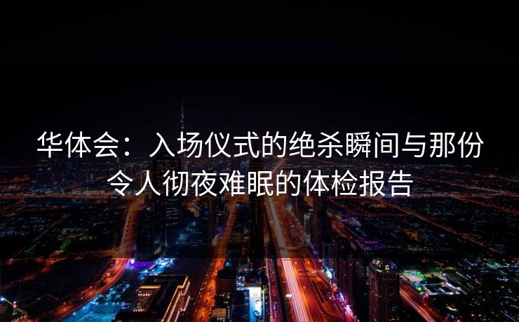 华体会：入场仪式的绝杀瞬间与那份令人彻夜难眠的体检报告
