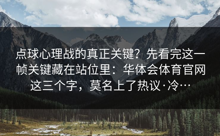 点球心理战的真正关键？先看完这一帧关键藏在站位里：华体会体育官网这三个字，莫名上了热议·冷…