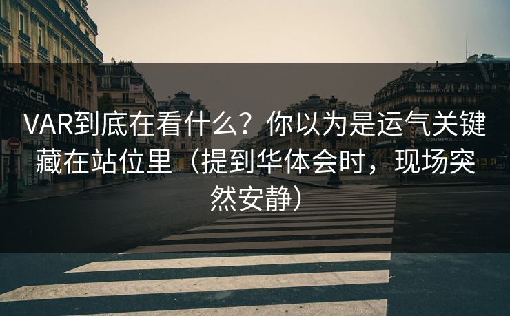 VAR到底在看什么？你以为是运气关键藏在站位里（提到华体会时，现场突然安静）