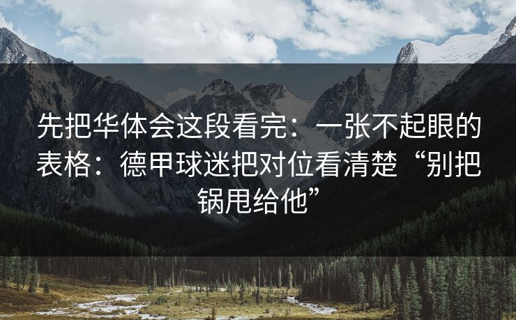 先把华体会这段看完：一张不起眼的表格：德甲球迷把对位看清楚“别把锅甩给他”