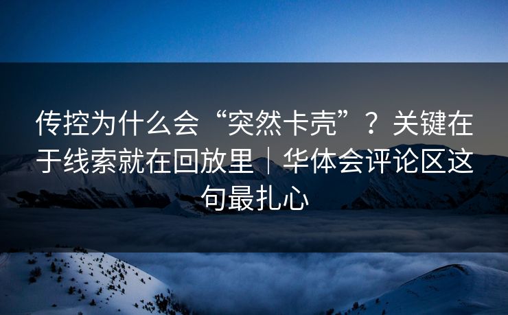 传控为什么会“突然卡壳”？关键在于线索就在回放里｜华体会评论区这句最扎心
