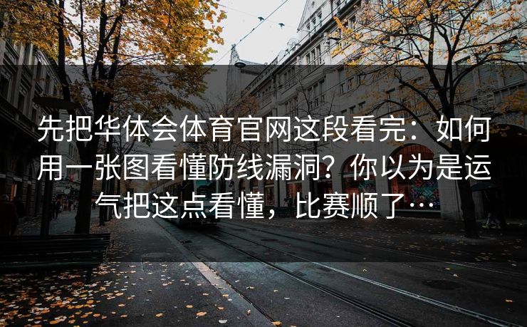 先把华体会体育官网这段看完：如何用一张图看懂防线漏洞？你以为是运气把这点看懂，比赛顺了…