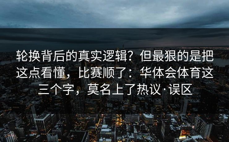 轮换背后的真实逻辑？但最狠的是把这点看懂，比赛顺了：华体会体育这三个字，莫名上了热议·误区