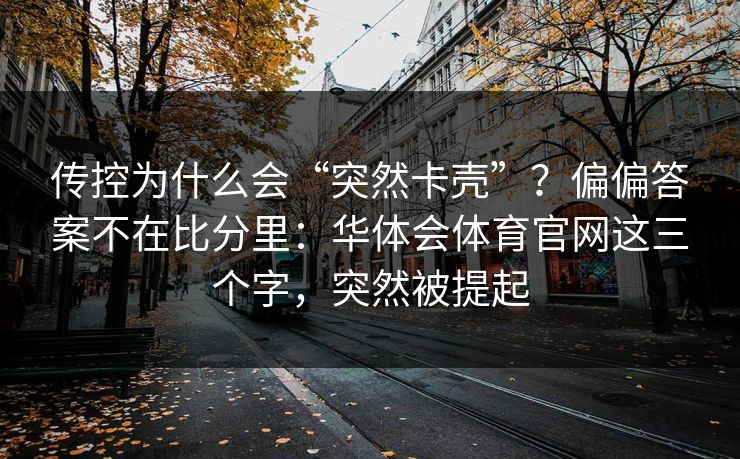 传控为什么会“突然卡壳”？偏偏答案不在比分里：华体会体育官网这三个字，突然被提起