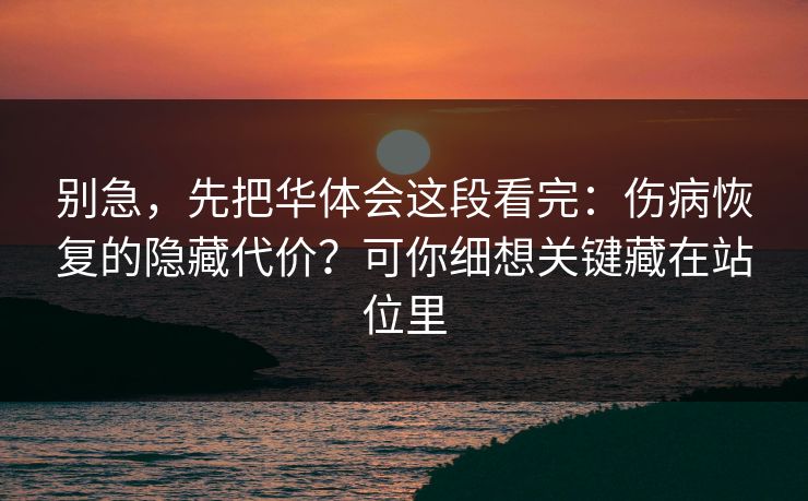 别急，先把华体会这段看完：伤病恢复的隐藏代价？可你细想关键藏在站位里