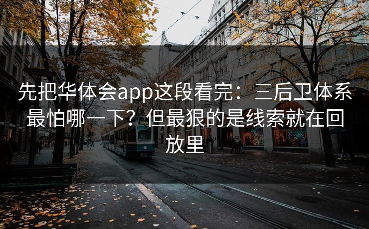 先把华体会app这段看完：三后卫体系最怕哪一下？但最狠的是线索就在回放里