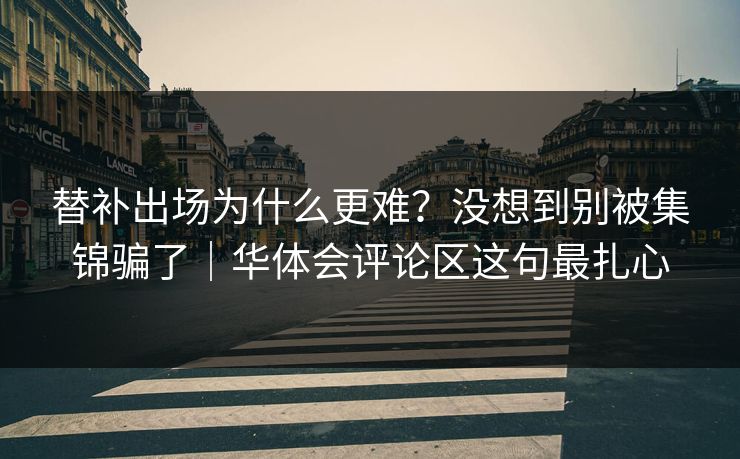 替补出场为什么更难？没想到别被集锦骗了｜华体会评论区这句最扎心