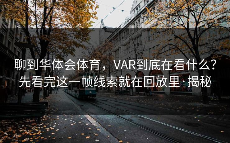 聊到华体会体育，VAR到底在看什么？先看完这一帧线索就在回放里·揭秘