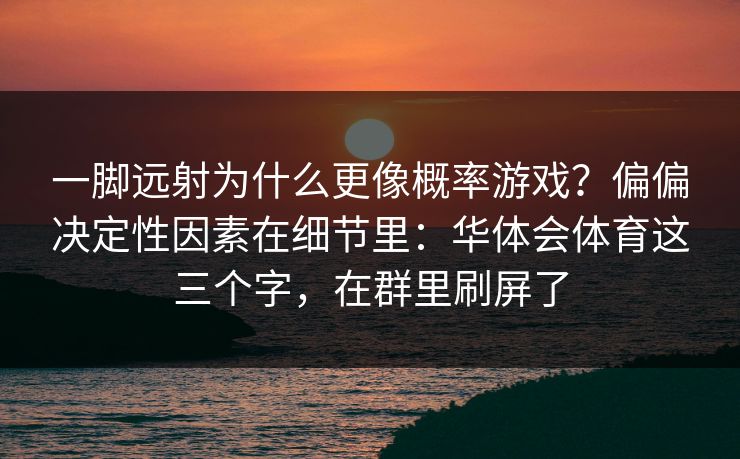 一脚远射为什么更像概率游戏？偏偏决定性因素在细节里：华体会体育这三个字，在群里刷屏了