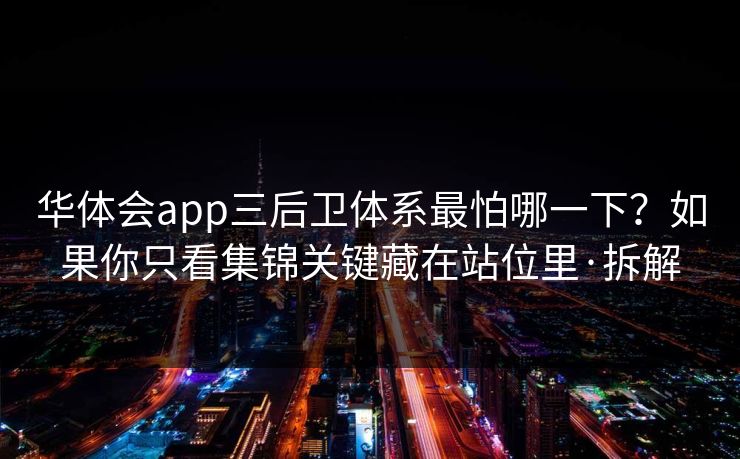 华体会app三后卫体系最怕哪一下？如果你只看集锦关键藏在站位里·拆解